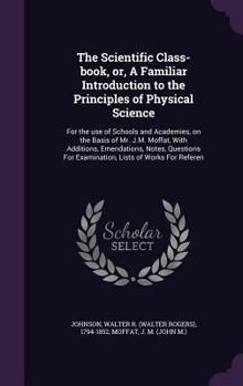 Hardcover The Scientific Class-Book, Or, a Familiar Introduction to the Principles of Physical Science: For the Use of Schools and Academies, on the Basis of Mr Book