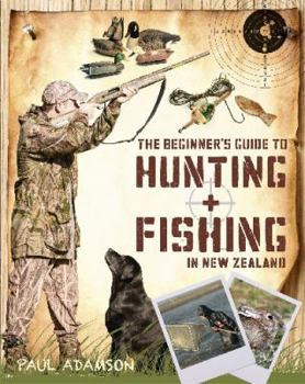 Paperback The Beginner's Guide to Hunting and Fishing In New Zealand Book