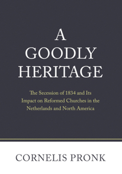 Hardcover A Goodly Heritage: The Secession of 1834 and Its Impact on Reformed Churches in the Netherlands and North America Book