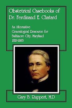 Paperback Obstetrical Casebooks of Dr. Ferdinand E. Chatard: An Alternative Genealogical Resource for Baltimore City [Maryland], 1829-1883 Book