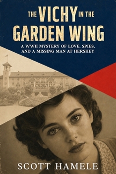The Vichy in the Garden Wing: A WWII Mystery of Love, Spies, and a Missing Man at Hershey