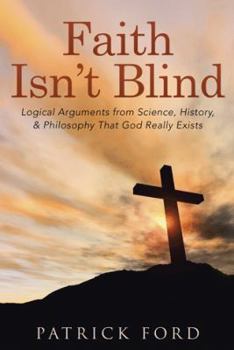 Paperback Faith Isn't Blind: Logical Arguments from Science, History, & Philosophy That God Really Exists Book