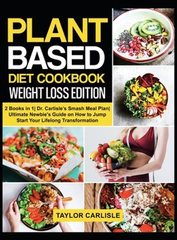 Hardcover Plant Based Diet Cookbook Weight Loss Edition: 2 Books in 1 Dr. Carlisle's Smash Meal Plan Ultimate Newbie's Guide on How to Jump Start Your Lifelong Book