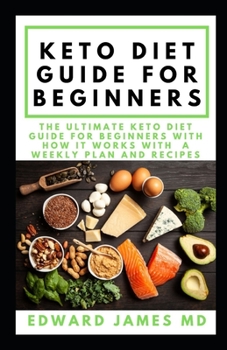 KETO DIET GUIDE FOR BEGINNERS: The Ultimate Keto Diet Guide For Beginners With How it Works With  A Weekly Plan And Recipes
