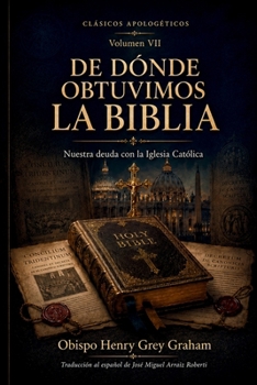 De Dónde Obtuvimos la Biblia: Nuestra deuda con la Iglesia Católica (Clásicos apologéticos) (Spanish Edition)