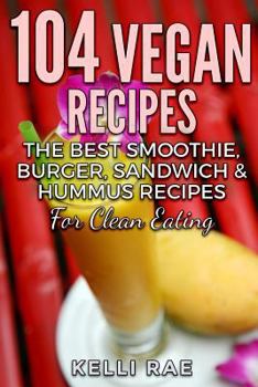 Paperback 104 Vegan Recipes: The Best Smoothie, Burger, Sandwich & Hummus Recipes for Clean Eating Book