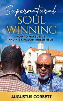 Paperback Supernatural Soul Winning: How To Make Jesus And His Kingdom Irresistible Book