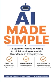 AI Made Simple: A Practical Guide for Everyday Life, Work, and Small Business