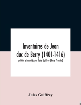 Paperback Inventaires De Jean Duc De Berry (1401-1416) Publiés Et Annotés Par Jules Guiffrey (Tome Premier) Book