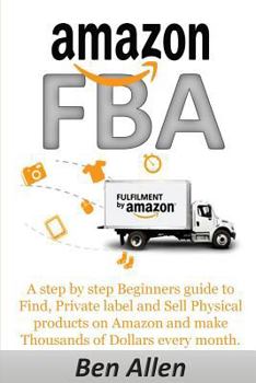 Paperback Amazon FBA: Fulfillment By Amazon: A step by step Beginners guide to Find, Private label and Sell Physical products on Amazon and Book