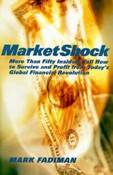 MarketShock: More Than Fifty Insiders Tell How to Survive and Profit From Today's Global Financial Revolution
