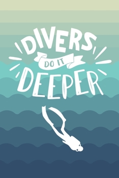 Divers Do It Deeper: Scuba Diving Log Book | Notebook Journal For Certification, Courses & Fun | Unique Diving Gift | Matte Cover 6x9 100 Pages