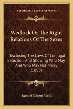 Paperback Wedlock Or The Right Relations Of The Sexes: Disclosing The Laws Of Conjugal Selection, And Showing Who May, And Who May Not Marry (1888) Book