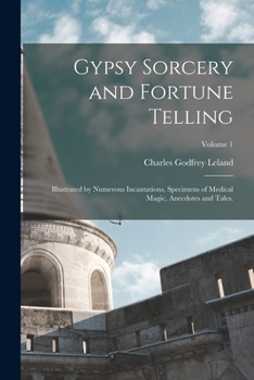 Paperback Gypsy Sorcery and Fortune Telling: Illustrated by Numerous Incantations, Specimens of Medical Magic, Anecdotes and Tales.; Volume 1 Book