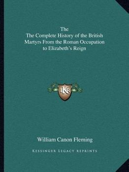 A Complete History of the British Martyrs: From the Roman Occupation to Elizabeth's Reign