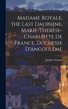 Hardcover Madame Royale, the Last Dauphine, Marie-Thérèse-Charlotte de France, Duchesse D'Angoulême Book