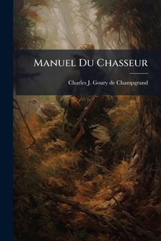 Paperback Manuel Du Chasseur: Ou Traité Complet Et Portatif De Vénerie, Fauconnerie ...: Précédé D'un Calendrier Perpetuel Et Suivi D'un Dictionnaire Des Termes [French] Book