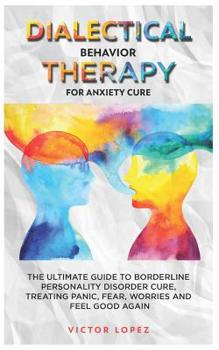 Paperback Dialectical Behavior Therapy for anxiety cure: the ultimate guide to borderline personality cure, treating panic, fear, worries and feel good again Book