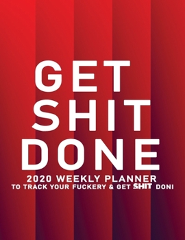 Get Shit Done: 2020 Weekly Monthly Planner To Track Your Fuckery And Get Shit Done - Agenda Calendar (Weekly Daily) Swear Word Personal Organizer Progress ... List, Trackers, Notes And Funny Weekly Re