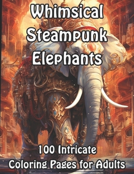 Paperback Whimsical Steampunk Elephants: 100 Intricate Coloring Pages for Adults Book