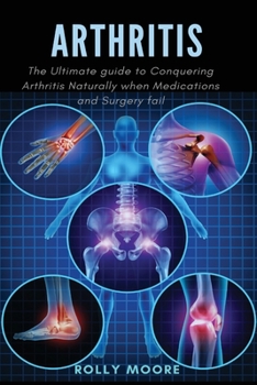 Paperback Arthritis: The ultimate guide to Conquering Arthritis Naturally when Medications and Surgery fail Book