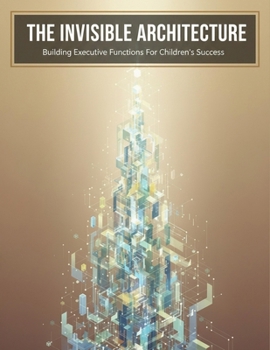 The Invisible Architecture: Building Executive Functions For Children'S Success