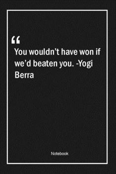 Paperback You wouldn't have won if we'd beaten you. -Yogi Berra: Lined Gift Notebook With Unique Touch - Journal - Lined Premium 120 Pages -sports Quotes- Book