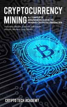 Paperback Cryptocurrency Mining: A Complete Beginners Guide to Mining Cryptocurrencies, Including Bitcoin, Litecoin, Ethereum, Altcoin, Monero, and Others Book