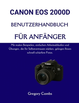 CANON EOS 2000D BENUTZERHANDBUCH FÜR ANFÄNGER: Mit realen Beispielen, einfachen Arbeitsabläufen und Übungen, die Ihr Selbstvertrauen stärken, gelingen Ihnen schnell schärfere Fotos. (German Edition)