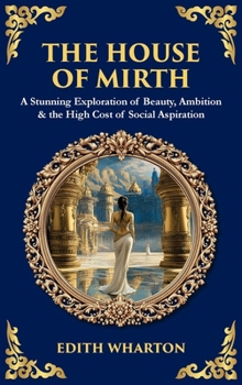 The House of Mirth: A Stunning Exploration of Beauty, Ambition & the High Cost of Social Aspiration (Deluxe Hardbound Edition) (Library of Alexandria)