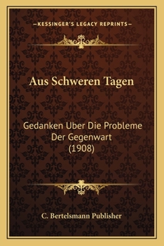 Aus Schweren Tagen: Gedanken Uber Die Probleme Der Gegenwart (1908)
