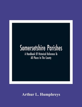 Paperback Somersetshire Parishes; A Handbook Of Historical Reference To All Places In The County Book