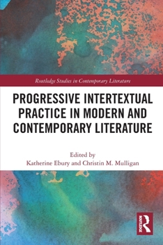 Progressive Intertextual Practice In Modern And Contemporary Literature (Routledge Studies in Contemporary Literature)