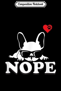 Composition Notebook: Nope French Bulldog with Shades I Love My Frenchie gift  Journal/Notebook Blank Lined Ruled 6x9 100 Pages