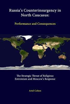 Paperback Russia's Counterinsurgency In North Caucasus: Performance And Consequences - The Strategic Threat Of Religious Extremism And Moscow's Response Book