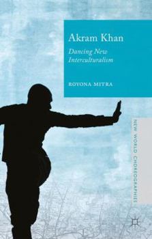 Hardcover Akram Khan: Dancing New Interculturalism Book