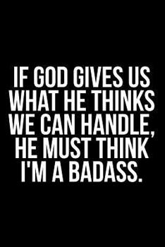Paperback If God Gives Us What He Thinks We Can Handle, He Must Think I'm a Badass. Book