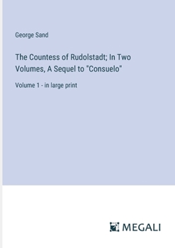 The Countess of Rudolstadt; In Two Volumes, A Sequel to "Consuelo": Volume 1 - in large print