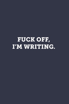 Fuck off, I'm writing.: Blank Lined Journal Notebook to Write In, Sarcastic Gag Gift for Women and Men Writers