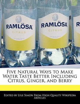 Paperback Five Natural Ways to Make Water Taste Better Including Citrus, Ginger, and Berry Book