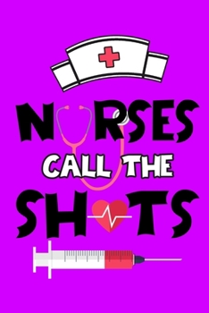 Nurses Call The Shots: A Journal notebook, Memories,  Perfect for Notes, Journaling,appreciation gift, Graduation Gift for Nurses,Great as Nurse Journal/Organizer/Practitioner Gift