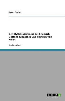 Der Mythos Arminius bei Friedrich Gottlieb Klopstock und Heinrich von Kleist