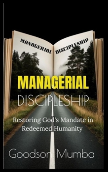 MANAGERIAL DISCIPLESHIP: RSTORING GOD'S MANDATE IN REDEEMED HUMANITm