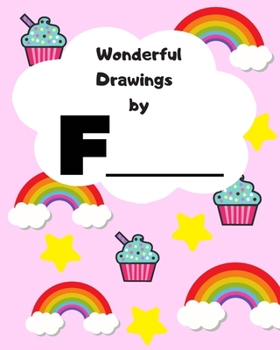 Wonderful Drawings By F________: Sketchbook for girls, Blank paper for drawing and creative doodling, Cute rainbow, cupcake and stars