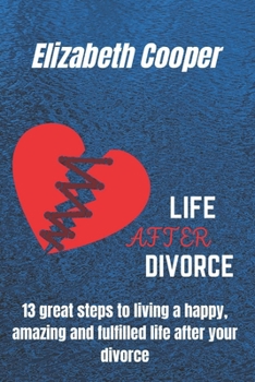 Paperback Life After Divorce: 13 great steps to living a happy, amazing and fulfilled life after your divorce Book