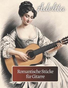 Adelita. Romantische Stücke für Gitarre: 40 Stücke in Standardnotation und Tabulatur (German Edition)