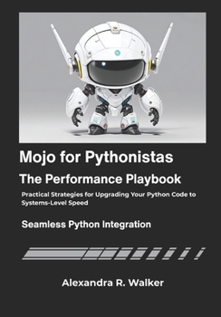 Mojo for Pythonistas: The Performance Playbook: Practical Strategies for Upgrading Your Python Code to Systems-Level Speed