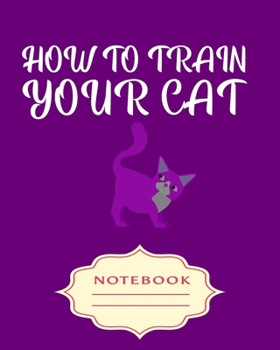 Paperback How to Train Your Cat: Notebooks are a very essential part for taking notes, as a diary, writing thoughts and inspirations, tracking your goa Book