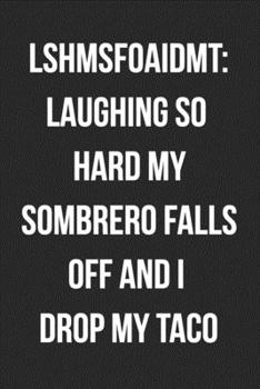 LSHMSFOAIDMT Laughing So Hard My Sombrero Falls Off And I Drop My Taco: Funny Blank Lined Journal For Adults