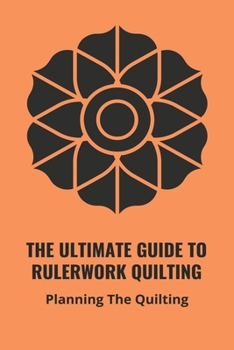 Paperback The Ultimate Guide To Rulerwork Quilting: Planning The Quilting: Rulerwork Quilting Book 2021 Book